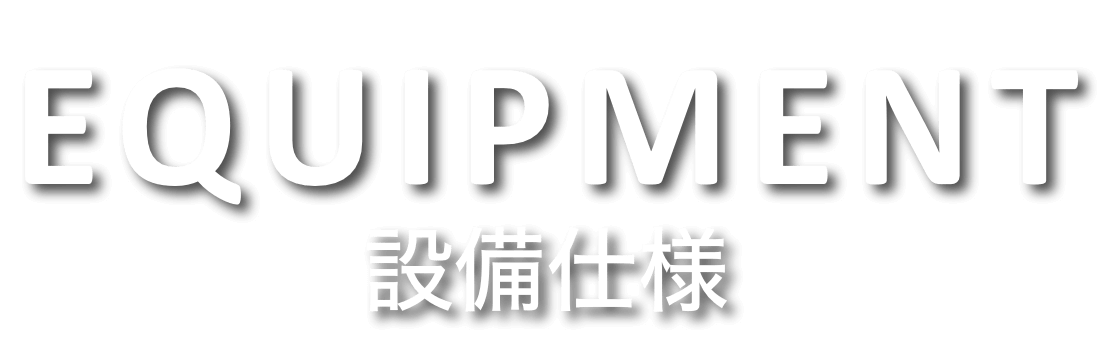 EQUIPMENT 設備仕様