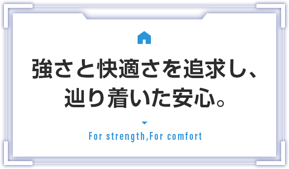 強さと快適さを追求し、辿り着いた安心。